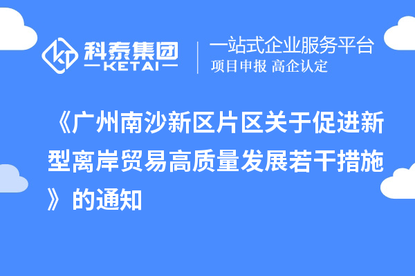 《广州南沙新区片区关于促进新型离岸贸易高质量发展若干措施》的通知