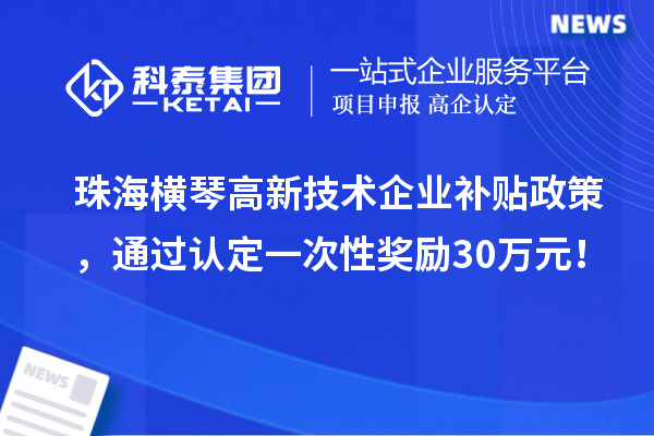 珠海横琴高新技术企业补贴政策，通过认定一次性奖励30万元！