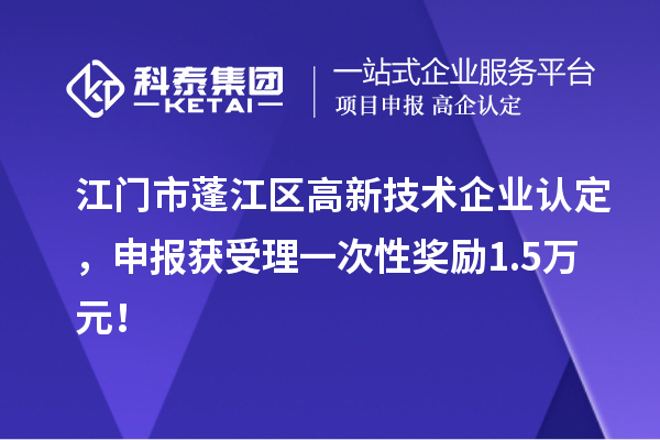 江门市蓬江区<a href=http://www.1ys1w.cn target=_blank class=infotextkey>高新技术企业认定</a>，申报获受理一次性奖励1.5万元！