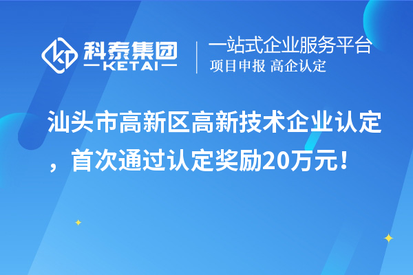 汕头市高新区高新技术企业认定，首次通过认定奖励20万元！