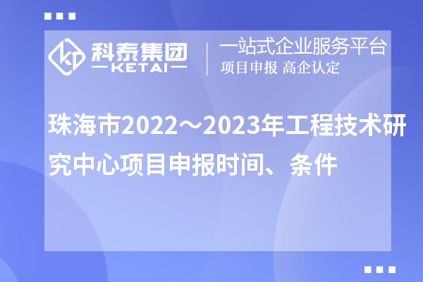 珠海市2022～2023年工程技术研究中心<a href=http://www.1ys1w.cn/shenbao.html target=_blank class=infotextkey>项目申报</a>时间、条件