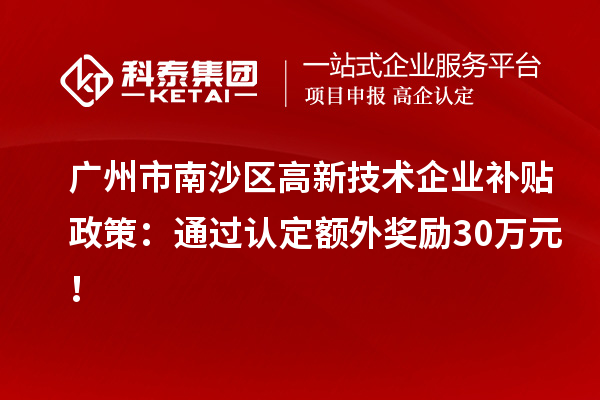 广州市南沙区高新技术企业补贴政策：通过认定额外奖励30万元！