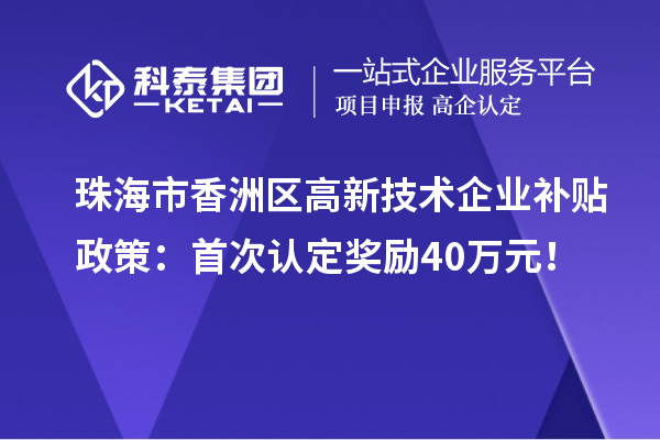 珠海市香洲区高新技术企业补贴政策：首次认定奖励40万元！