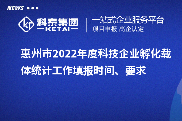 惠州市2022年度科技企业孵化载体统计工作填报时间、要求