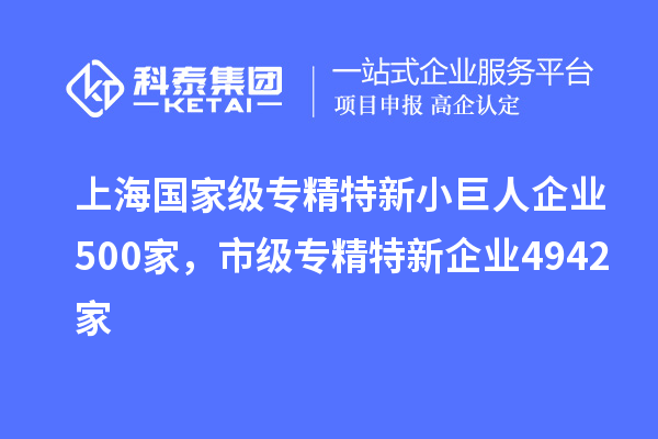 上海国家级专精特新小巨人企业500家，市级专精特新企业4942家