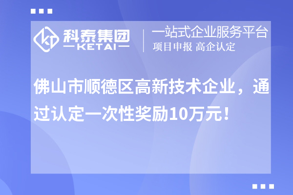 佛山市顺德区高新技术企业，通过认定一次性奖励10万元！