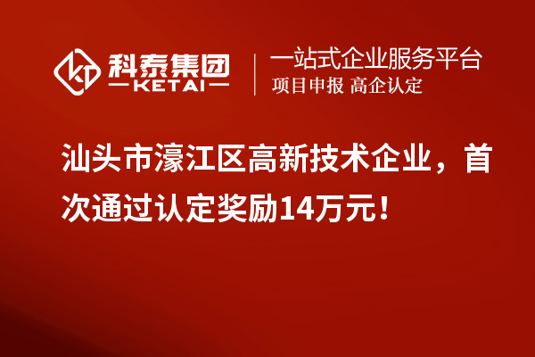 汕头市濠江区高新技术企业，首次通过认定奖励14万元！