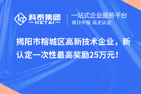 揭阳市榕城区高新技术企业，新认定一次性最高奖励25万元！