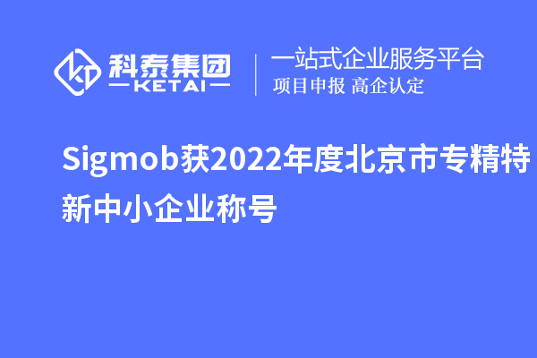 Sigmob获2022年度北京市<a href=http://www.1ys1w.cn/fuwu/zhuanjingtexin.html target=_blank class=infotextkey>专精特新中小企业</a>称号