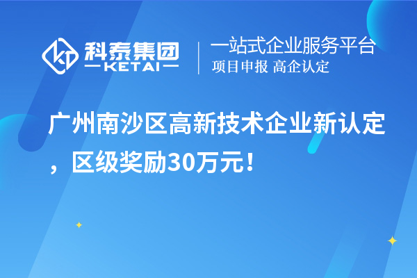 广州南沙区高新技术企业新认定，区级奖励30万元！