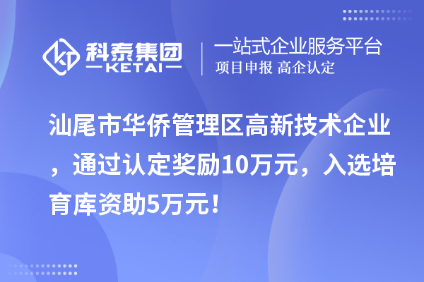汕尾市华侨管理区高新技术企业，通过认定奖励10万元，入选培育库资助5万元！