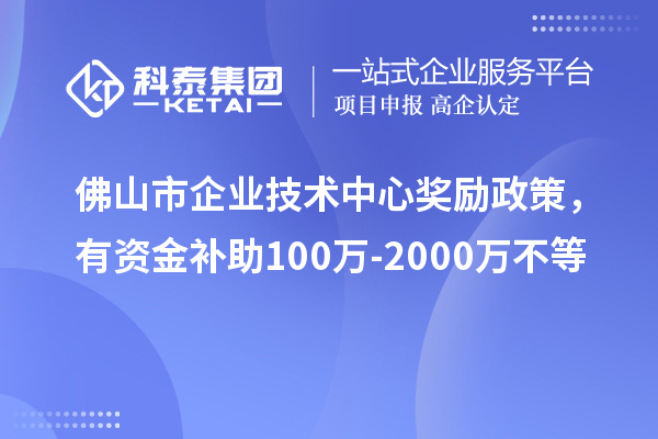 佛山市企业技术中心奖励政策，有资金补助100万-2000万不等