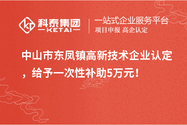 中山市东凤镇<a href=http://www.1ys1w.cn target=_blank class=infotextkey>高新技术企业认定</a>，给予一次性补助5万元！