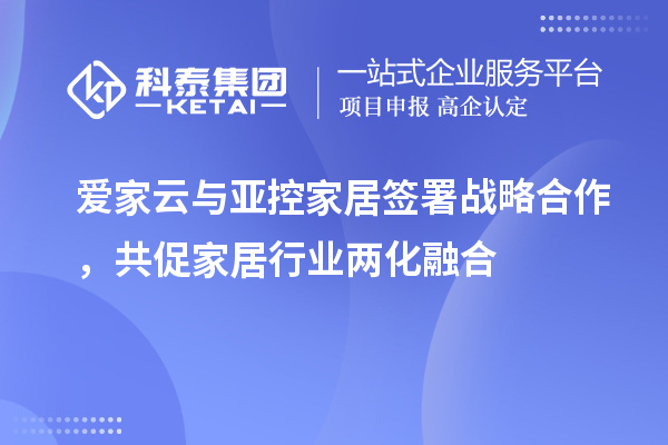爱家云与亚控家居签署战略合作，共促家居行业两化融合