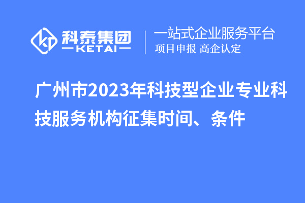 广州市2023年科技型企业专业科技服务机构征集时间、条件