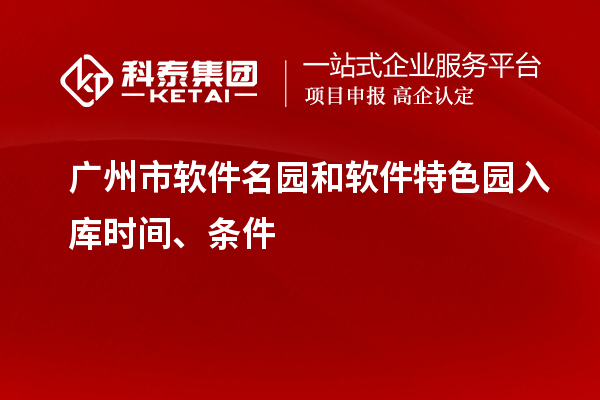 广州市软件名园和软件特色园入库时间、条件
