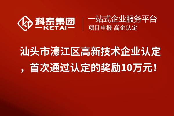 汕头市濠江区高新技术企业认定，首次通过认定的奖励10万元！