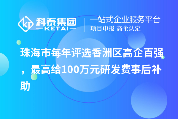 珠海市每年评选香洲区高企百强，最高给100万元研发费事后补助