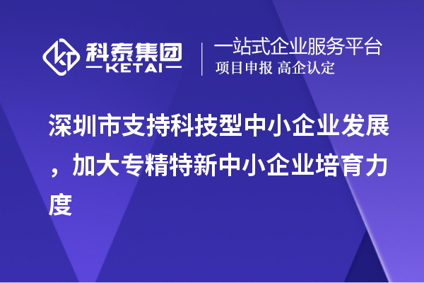 深圳市到2023年底累计培育<a href=http://www.1ys1w.cn/fuwu/zhuanjingtexin.html target=_blank class=infotextkey>专精特新中小企业</a>5000家以上