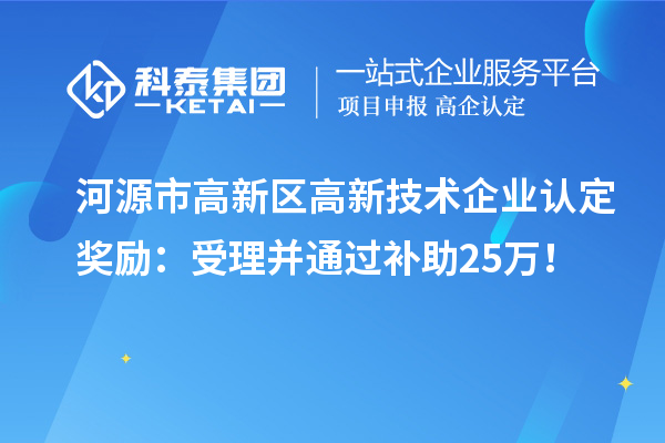 河源市高新区<a href=http://www.1ys1w.cn target=_blank class=infotextkey>高新技术企业认定</a>奖励：受理并通过补助25万！
