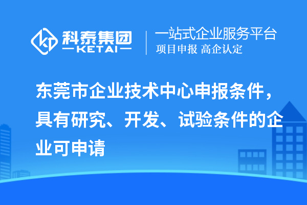 东莞市企业技术中心申报条件，具有研究、开发、试验条件的企业可申请