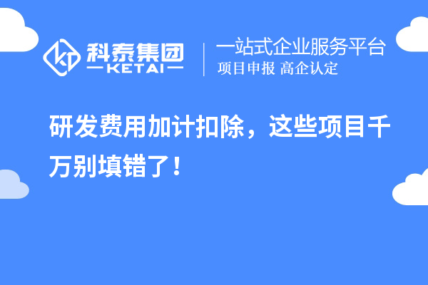 研发费用加计扣除，这些项目千万别填错了！