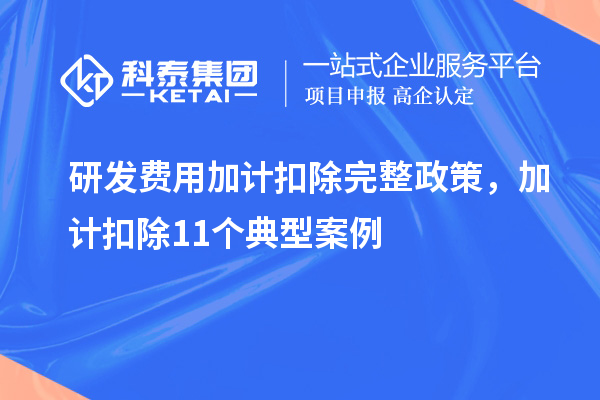 研发费用加计扣除完整政策，加计扣除11个典型案例