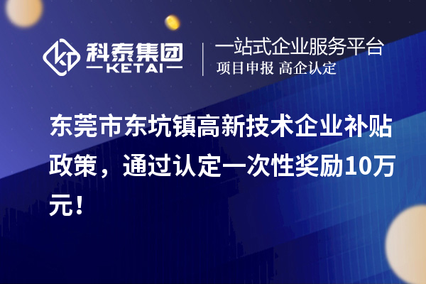 东莞市东坑镇高新技术企业补贴政策，通过认定一次性奖励10万元！