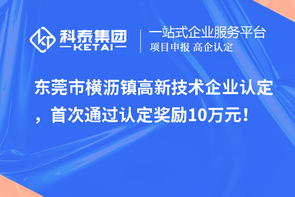 东莞市横沥镇高新技术企业认定，首次通过认定奖励10万元！