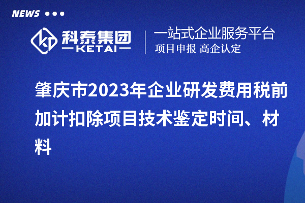肇庆市2023年企业研发费用税前加计扣除项目技术鉴定时间、材料