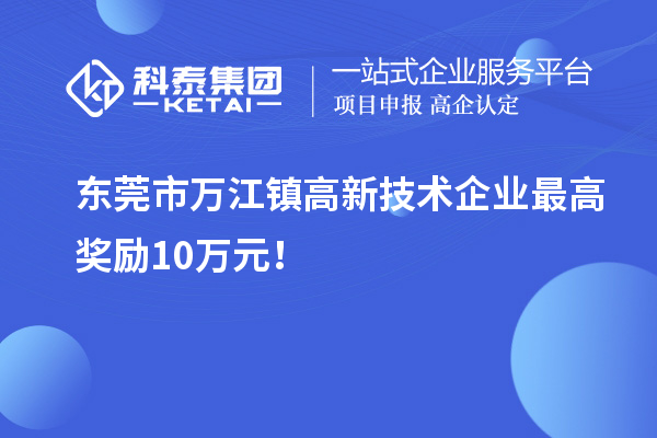 东莞市万江镇高新技术企业最高奖励10万元！