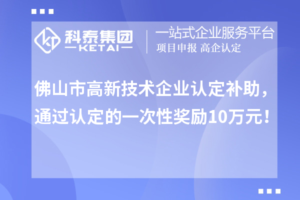 佛山市高新技术企业认定补助，通过认定的一次性奖励10万元！