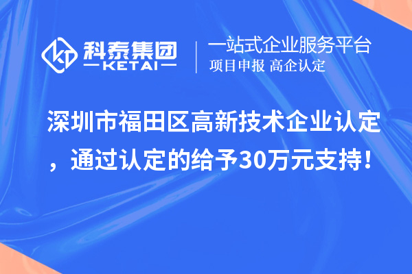深圳市福田区<a href=http://www.1ys1w.cn target=_blank class=infotextkey>高新技术企业认定</a>，通过认定的给予30万元支持！