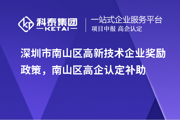 深圳市南山区高新技术企业奖励政策，南山区高企认定补助