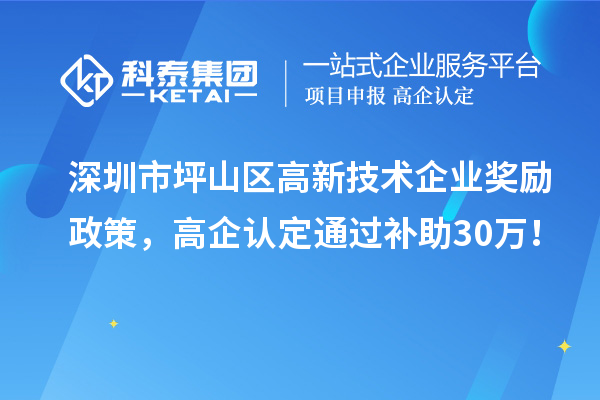 深圳市坪山区高新技术企业奖励政策，高企认定通过补助30万！