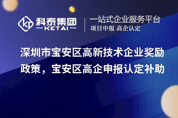 深圳市宝安区高新技术企业奖励政策，宝安区高企申报认定补助