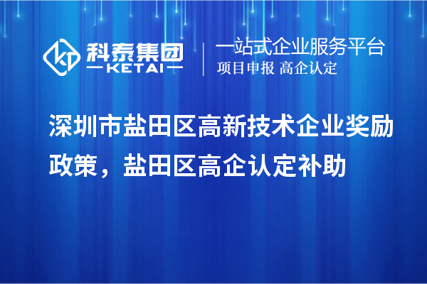 深圳市盐田区高新技术企业奖励政策，盐田区高企认定补助