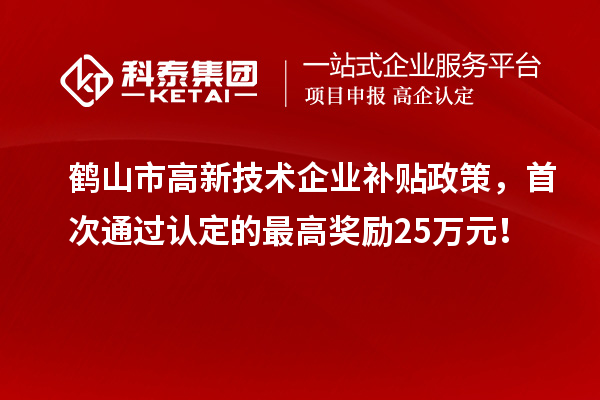 鹤山市高新技术企业补贴政策，首次通过认定的最高奖励25万元！