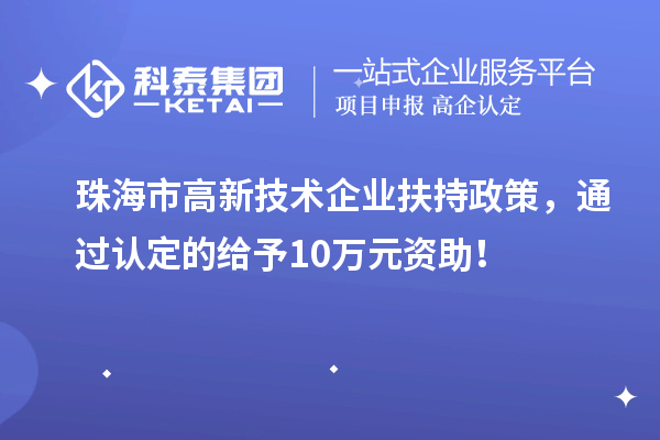 珠海市高新技术企业扶持政策，通过认定的给予10万元资助！