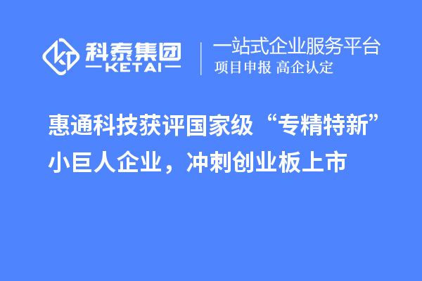 惠通科技获评国家级“专精特新”小巨人企业，冲刺创业板上市