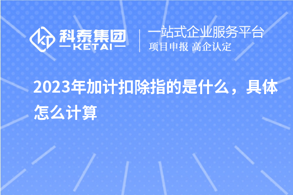 2023年加计扣除指的是什么，具体怎么计算