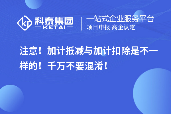 注意！加计抵减与加计扣除是不一样的！千万不要混淆！