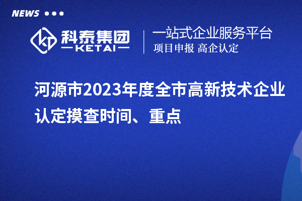 河源市2023年度全市<a href=http://www.1ys1w.cn target=_blank class=infotextkey>高新技术企业认定</a>摸查时间、重点