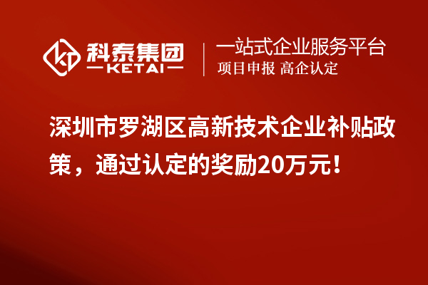 深圳市罗湖区高新技术企业补贴政策，通过认定的奖励20万元！