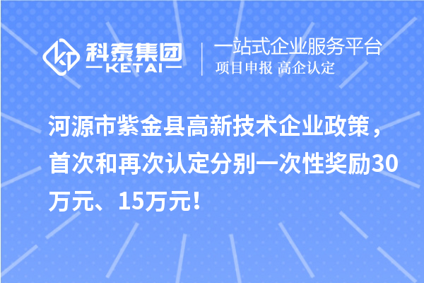 河源市紫金县高新技术企业政策，首次和再次认定分别一次性奖励30万元、15万元！