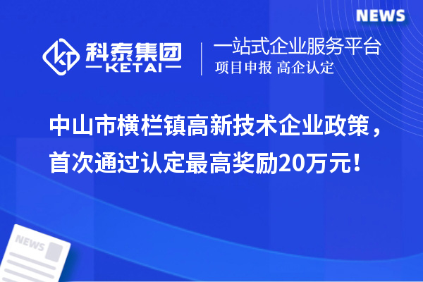 中山市横栏镇高新技术企业政策，首次通过认定最高奖励20万元！