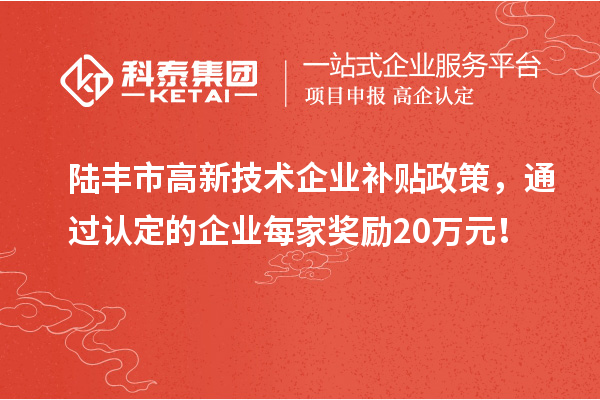 陆丰市高新技术企业补贴政策，通过认定的企业每家奖励20万元！