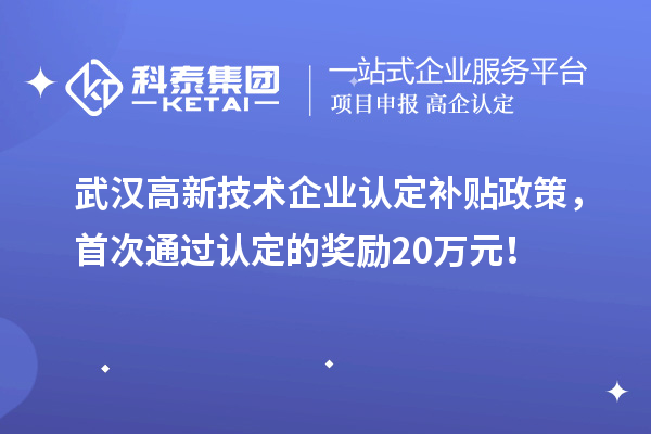 武汉高新技术企业认定补贴政策，首次通过认定的奖励20万元！