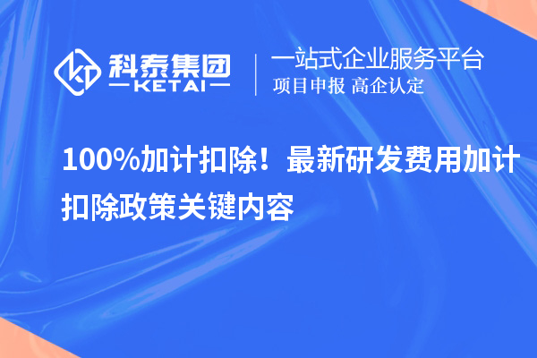 100%加计扣除！最新研发费用加计扣除政策关键内容