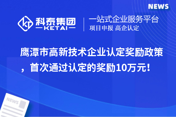 鹰潭市高新技术企业认定奖励政策，首次通过认定的奖励10万元！